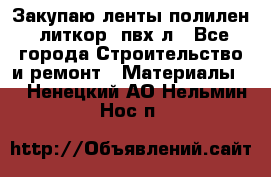 Закупаю ленты полилен, литкор, пвх-л - Все города Строительство и ремонт » Материалы   . Ненецкий АО,Нельмин Нос п.
